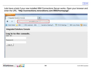 Lets have a look if your new installed IBM Connections Server works. Open your browser and
 enter the URL: “http://connect...