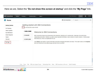 Here we are. Select the “Do not show this screen at startup” and click the “My Page” link.




Social Business            ...