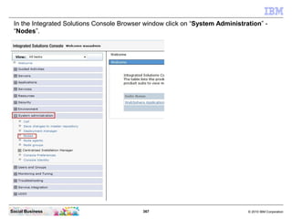 In the Integrated Solutions Console Browser window click on “System Administration” -
 “Nodes”.




Social Business       ...