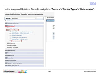 In the Integrated Solutions Console navigate to “Servers” - “Server Types” - “Web servers”.




Social Business           ...