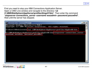 First you need to stop your IBM Connections Application Server.
 Open a CMD Line window and navigate to the directory “cd
...