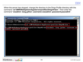 When the server has stopped, change the directory to the Dmgr Profile directory with the
 command “cd IBMWebSphereAppServe...
