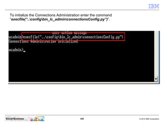To initialize the Connections Administration enter the command
   “execfile(“..configbin_lc_adminconnectionsConfig.py”)”.
...