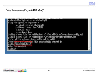 Enter the command “synchAllNodes()”.




Social Business                           427   © 2010 IBM Corporation
 