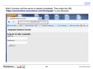 Wait 5 minutes until the server is started completely. Then enter the URL
   “https://connections.renovations.com/homepage...