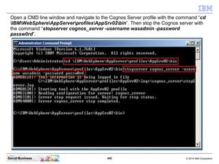 Open a CMD line window and navigate to the Cognos Server profile with the command “cd
 IBMWebSphereAppServerprofilesAppSrv...