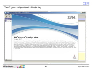 The Cognos configuration tool is starting.




Social Business                               482   © 2010 IBM Corporation
 
