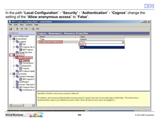 In the path “Local Configuration” - “Security” - “Authentication” - “Cognos” change the
setting of the “Allow anonymous ac...