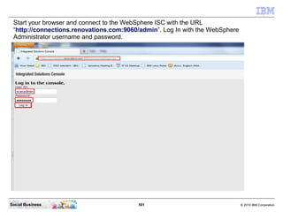 Start your browser and connect to the WebSphere ISC with the URL
 “http://connections.renovations.com:9060/admin”. Log In ...