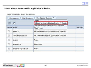 Select “All Authenticated in Application's Realm”.




Social Business                             512       © 2010 IBM Co...