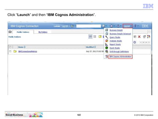 Click “Launch” and then “IBM Cognos Administration”.




Social Business                           522           © 2010 IB...