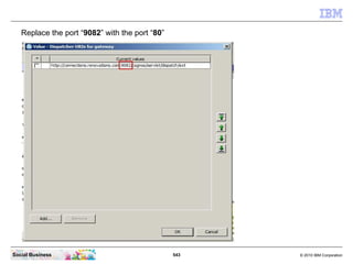 Replace the port “9082” with the port “80”




Social Business                                 543   © 2010 IBM Corporation
 
