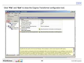 Click “File” and “Exit” to close the Cognos Transformer configuration tool.




Social Business                           ...
