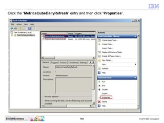 Click the “MetricsCubeDailyRefresh” entry and then click “Properties”.




Social Business                             563...