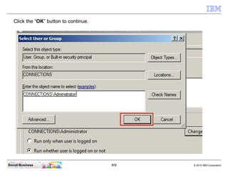 Click the “OK” button to continue.




Social Business                         572   © 2010 IBM Corporation
 