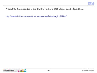 A list of the fixes included in the IBM Connections CR2 release can be found here:


   http://www-01.ibm.com/support/docv...