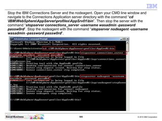 Stop the IBM Connections Server and the nodeagent. Open your CMD line window and
 navigate to the Connections Application ...