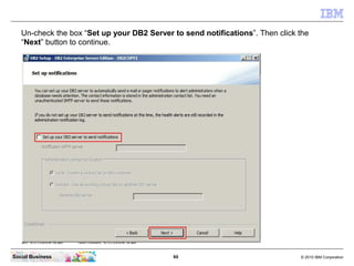 Un-check the box “Set up your DB2 Server to send notifications”. Then click the
   “Next” button to continue.




Social B...