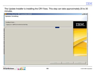 The Update Installer is installing the CR1 fixes. This step can take approximately 20 to 30
 minutes.




Social Business ...
