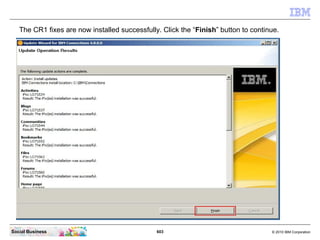 The CR1 fixes are now installed successfully. Click the “Finish” button to continue.




Social Business                  ...
