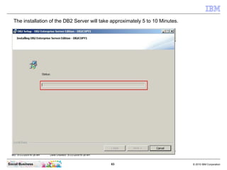 The installation of the DB2 Server will take approximately 5 to 10 Minutes.




Social Business                           ...