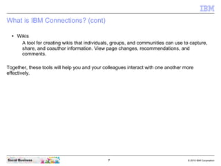 What is IBM Connections? (cont)

  ●   Wikis
        A tool for creating wikis that individuals, groups, and communities c...