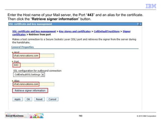Click the “CellDefaultTrustStore” link.




Social Business                            703   © 2010 IBM Corporation
 