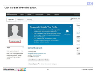Edit these fields with the right data:




Social Business                             777   © 2010 IBM Corporation
 