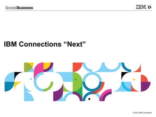 © 2012 IBM Corporation
IBM Connections “Next”
 