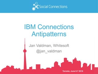 Toronto, June 6-7 2016
IBM Connections
Antipatterns
Jan Valdman, Whitesoft
@jan_valdman
 