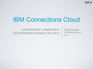 IBM  Connections  Cloud
Peter  Butsch
IBM  Software  Group
2015
communication,  collaboration
and  information  sharing  in  the  cloud
 