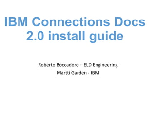 IBM Connections Docs
2.0 install guide
Roberto Boccadoro – ELD Engineering
Martti Garden - IBM
 