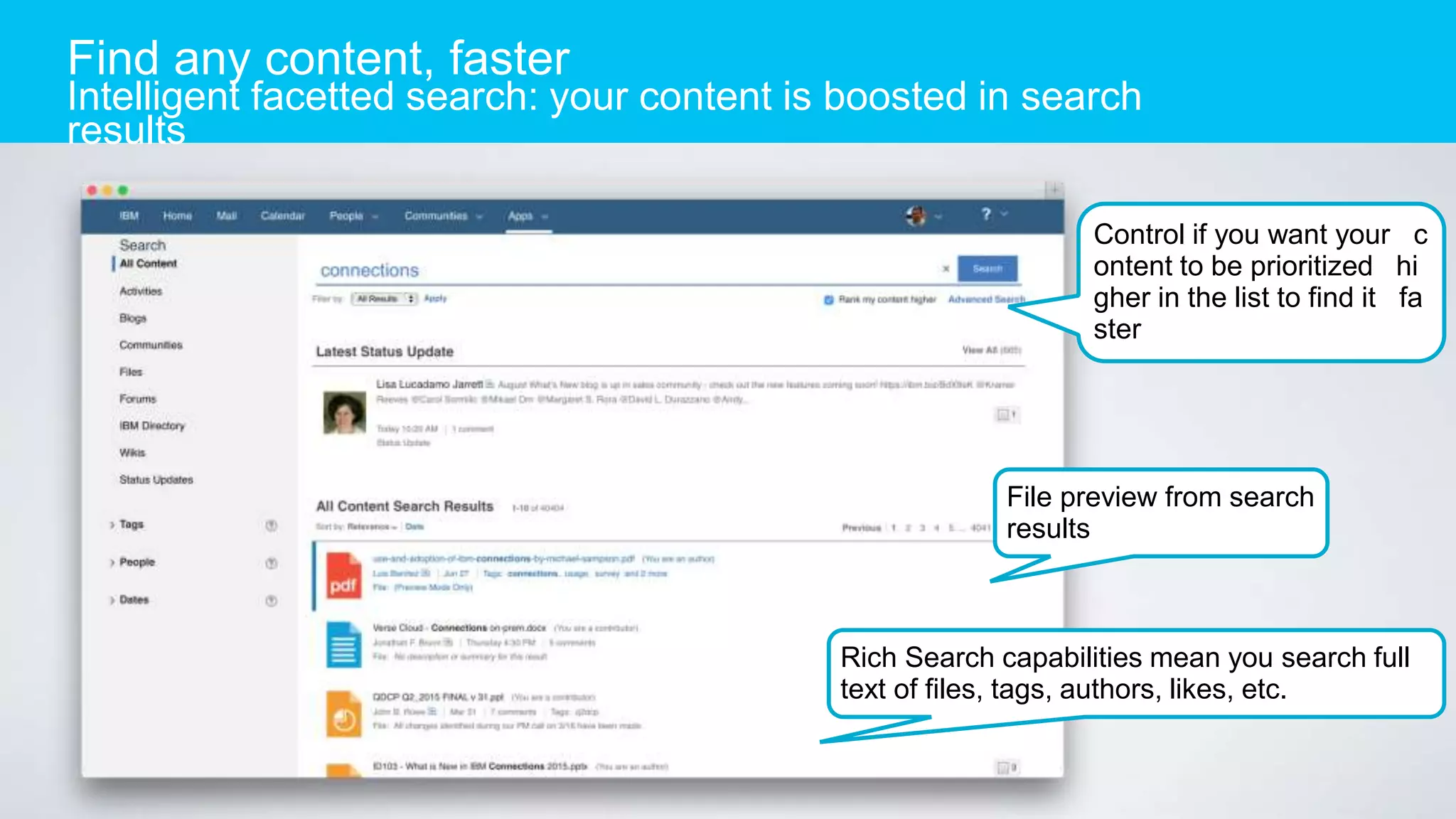 Find any content, faster
Intelligent facetted search: your content is boosted in search
results
Control if you want your c
ontent to be prioritized hi
gher in the list to find it fa
ster
File preview from search
results
Rich Search capabilities mean you search full
text of files, tags, authors, likes, etc.
 