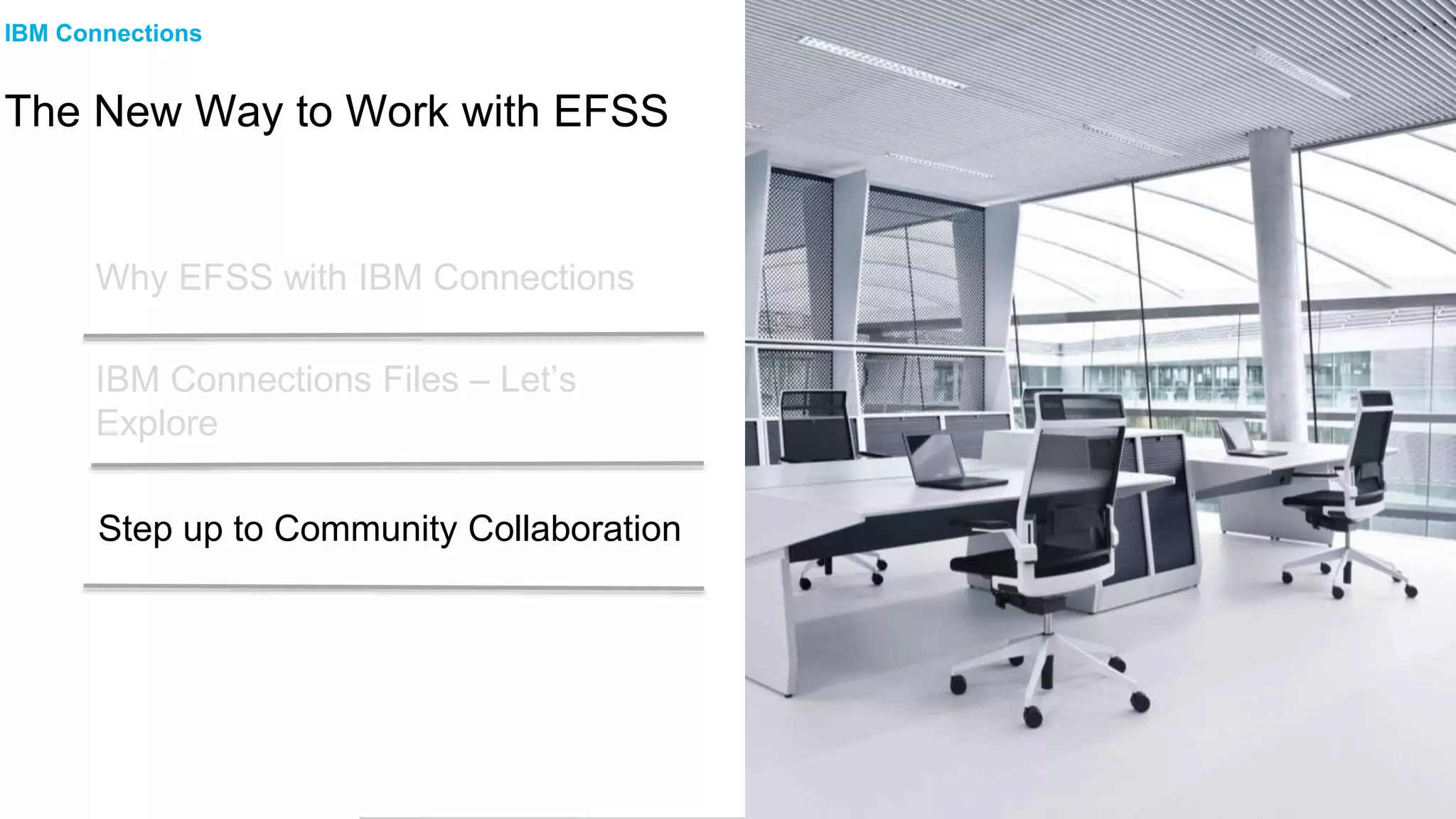 IBM Connections Files – Let’s
Explore
Why EFSS with IBM Connections
IBM Connections
The New Way to Work with EFSS
Step up to Community Collaboration
 