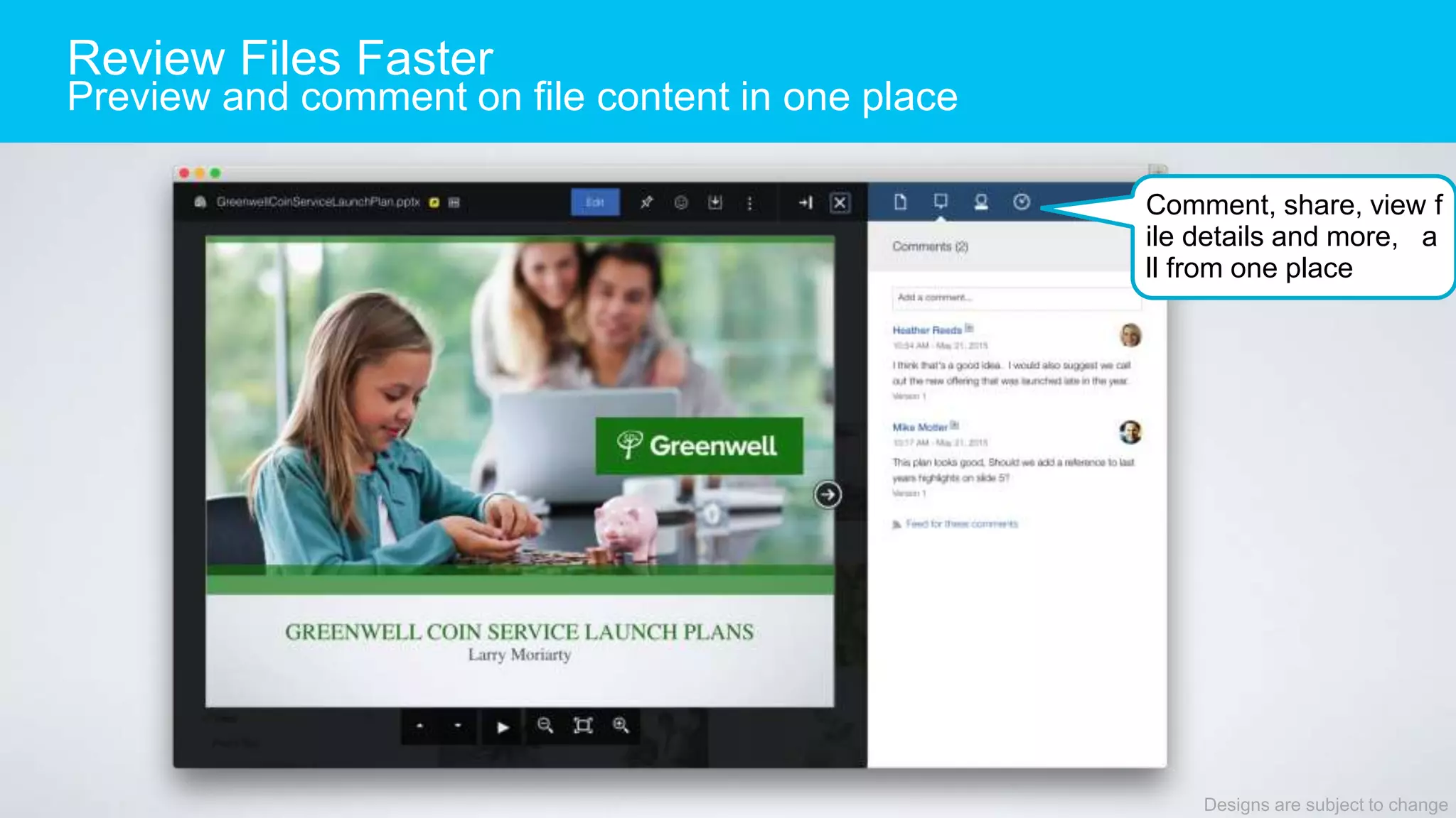 Review Files Faster
Preview and comment on file content in one place
Designs are subject to change
Comment, share, view f
ile details and more, a
ll from one place
 