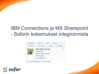 IBM Connections ja MS Sharepoint
- Soforin kokemukset integroinnista

          Jukka-Pekka Sorvisto
               13.12.2011
 