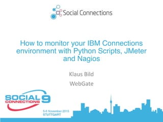 How to monitor your IBM Connections
environment with Python Scripts, JMeter
and Nagios
Klaus	Bild	
WebGate
 
