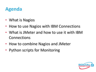 Agenda
• What	is	Nagios	
• How	to	use	Nagios	with	IBM	Connections	
• What	is	JMeter	and	how	to	use	it	with	IBM	
Connection...