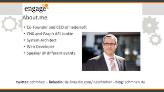 About.me
• Co-Founder and CEO of hedersoft
• CNX and Graph API Junkie
• System Architect
• Web Developer
• Speaker @ different events
twitter: schmhen – linkedin: de.linkedin.com/in/schmhen - blog: schmhen.de
 