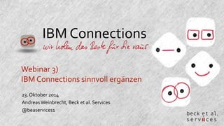 IBM Connections 
Webinar 3) 
IBM Connections sinnvoll ergänzen 
23. Oktober 2014 
Andreas Weinbrecht, Beck et al. Services 
@beaservices1 
 