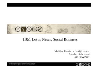 IBM Lotus News, Social Business
Vladislav Tatarincev vlaad@cyone.lv
Member of the board
SIA “CYONE”
 