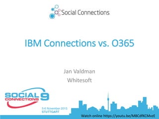 IBM Connections vs. O365
Jan Valdman
Whitesoft
Watch online https://youtu.be/M8CdfKCMvzE
 