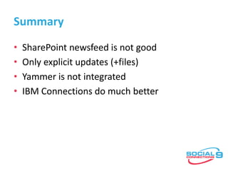 Summary
• SharePoint newsfeed is not good
• Only explicit updates (+files)
• Yammer is not integrated
• IBM Connections do...