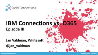 Social Connections 11 Chicago, June 1-2 2017
IBM Connections vs. O365
Episode III
Jan Valdman, Whitesoft
@jan_valdman
 