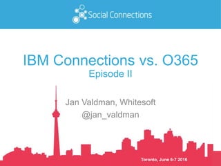 Toronto, June 6-7 2016
IBM Connections vs. O365
Episode II
Jan Valdman, Whitesoft
@jan_valdman
 