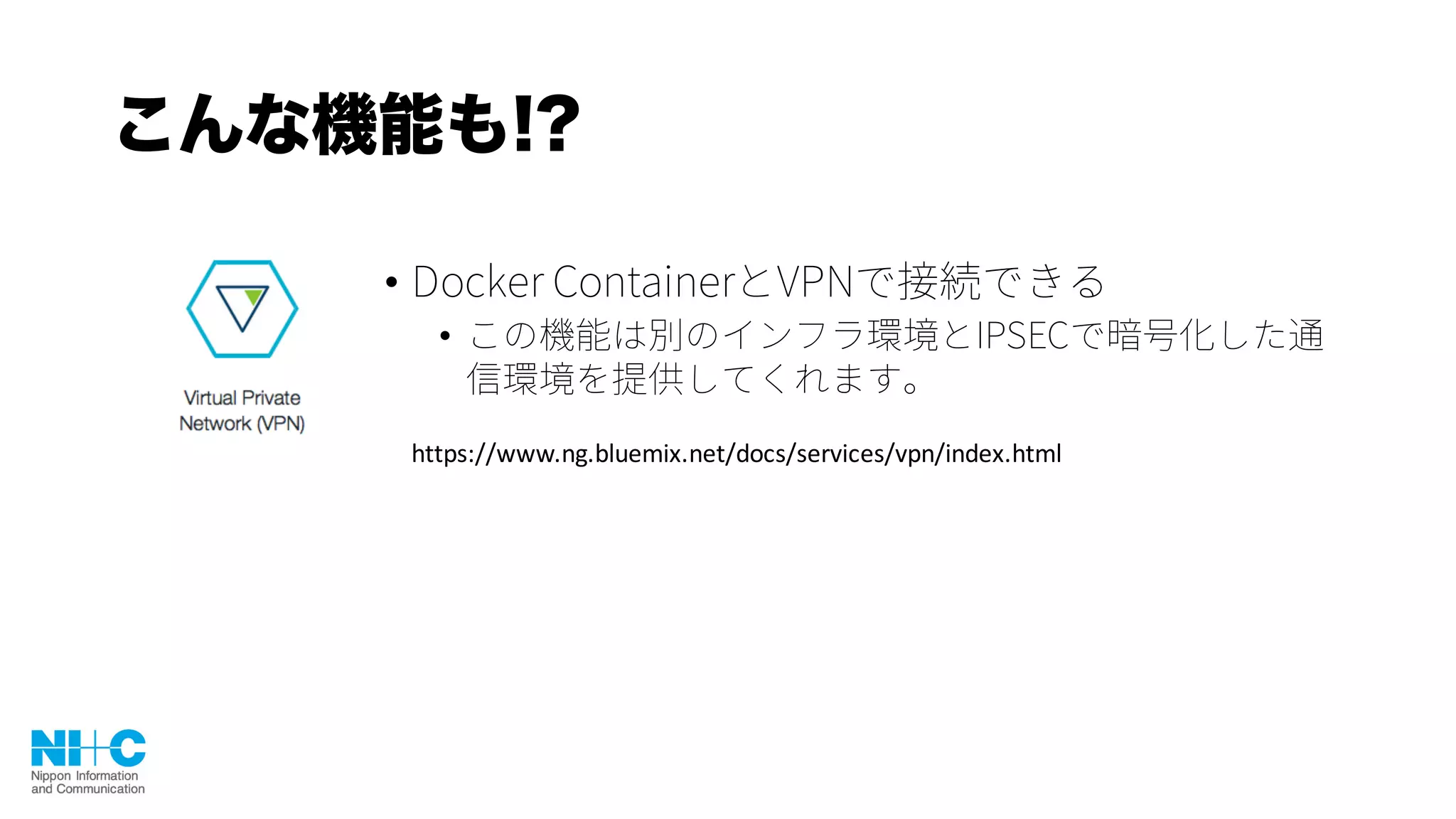 こんな機能も!?
•
•
https://www.ng.bluemix.net/docs/services/vpn/index.html
 