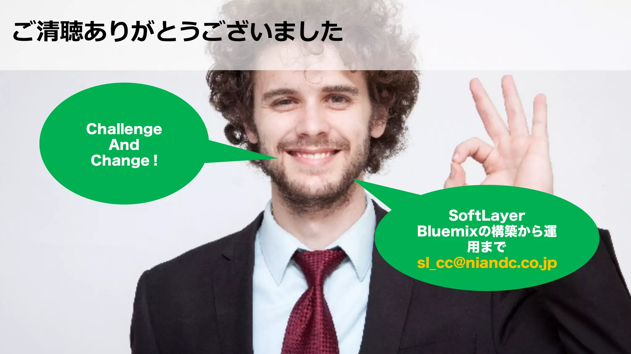 ご清聴ありがとうございました
SoftLayer
Bluemixの構築から運
用まで
sl_cc@niandc.co.jp
Challenge
And
Change !
 