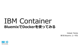 IBM Container
BluemixでDockerを使ってみる
Hideaki Tokida
第7回 Bluemix ユーザ会
 