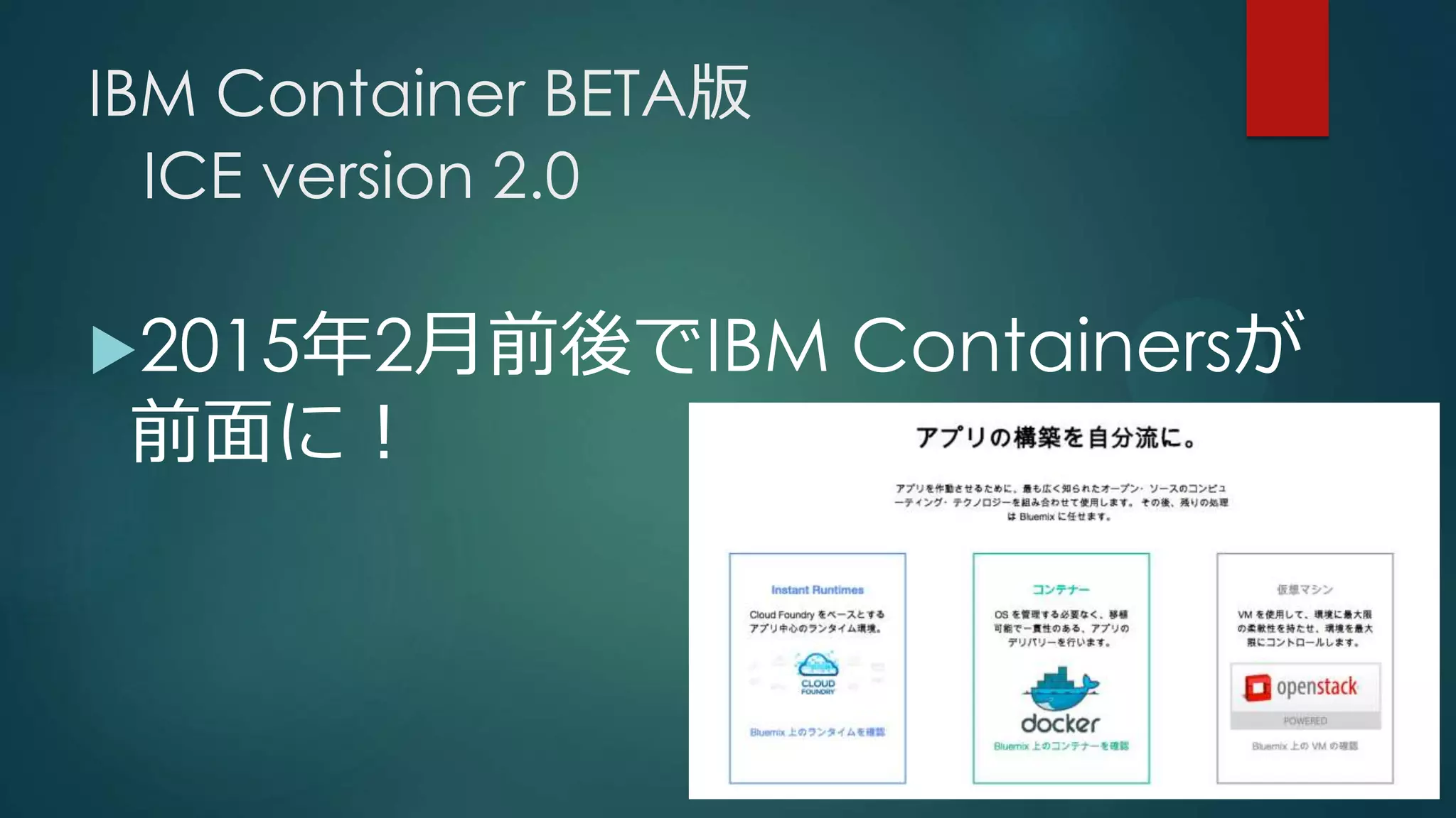 IBM Container BETA版
ICE version 2.0
2015年2月前後でIBM Containersが
前面に！
 