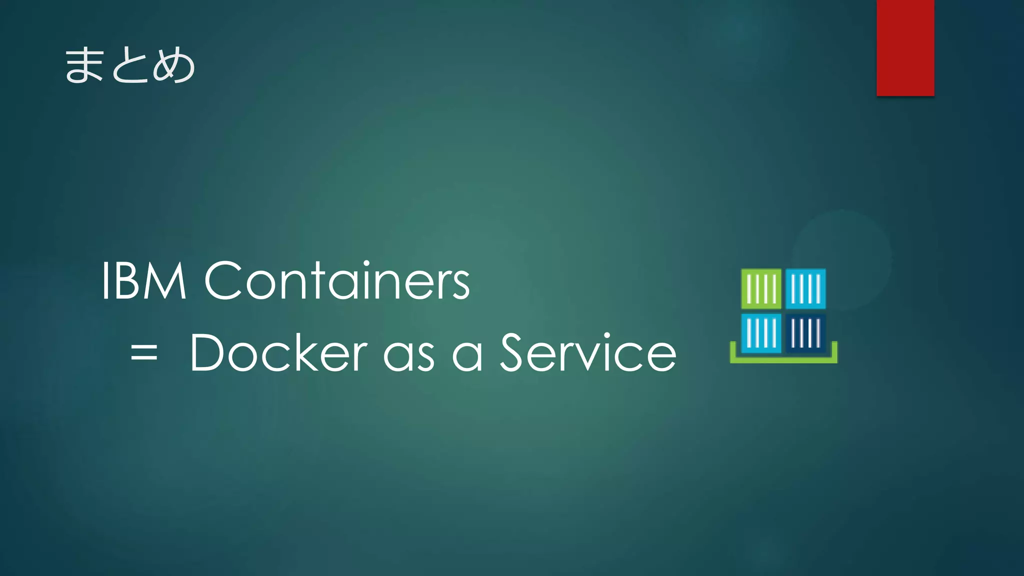 まとめ
IBM Containers
= Docker as a Service
 